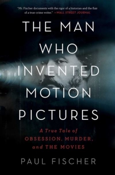 The Man Who Invented Motion Pictures: A True Tale of Obsession, Murder, and the Movies - Paul Fischer - Boeken - Simon & Schuster - 9781982114848 - 18 april 2023