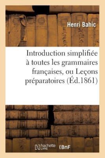 Cover for Bahic · Introduction Simplifiee A Toutes Les Grammaires Francaises, Ou Lecons Preparatoires (Paperback Book) (2016)