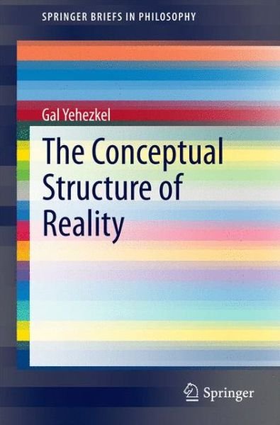 Cover for Gal Yehezkel · The Conceptual Structure of Reality - SpringerBriefs in Philosophy (Pocketbok) [2014 edition] (2014)