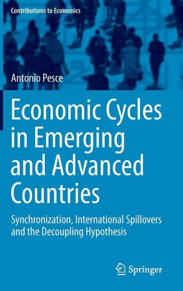 Economic Cycles in Emerging and Advanced Countries: Synchronization, International Spillovers and the Decoupling Hypothesis - Contributions to Economics - Antonio Pesce - Books - Springer International Publishing AG - 9783319170848 - April 30, 2015