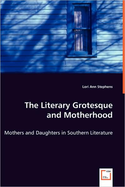 Cover for Lori Ann Stephens · The Literary Grotesque and Motherhood: Mothers and Daughters in Southern Literature (Paperback Book) (2008)