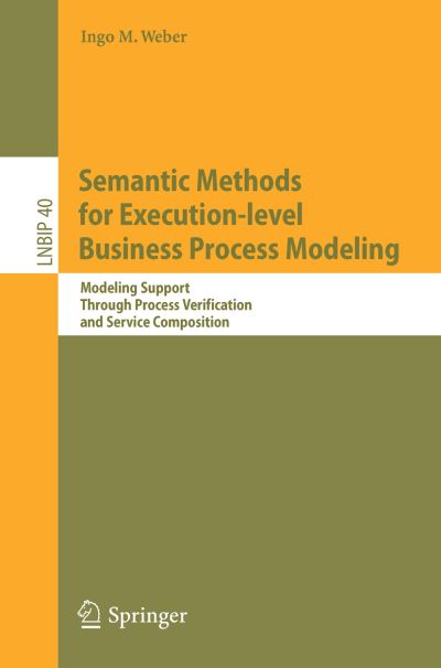 Cover for Ingo M. Weber · Semantic Methods for Execution-level Business Process Modeling: Modeling Support Through Process Verification and Service Composition - Lecture Notes in Business Information Processing (Paperback Book) [2009 edition] (2009)