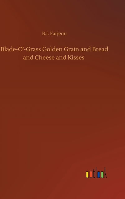 Cover for B L Farjeon · Blade-O'-Grass Golden Grain and Bread and Cheese and Kisses (Innbunden bok) (2020)