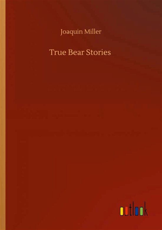 True Bear Stories - Joaquin Miller - Books - Outlook Verlag - 9783752416848 - August 5, 2020