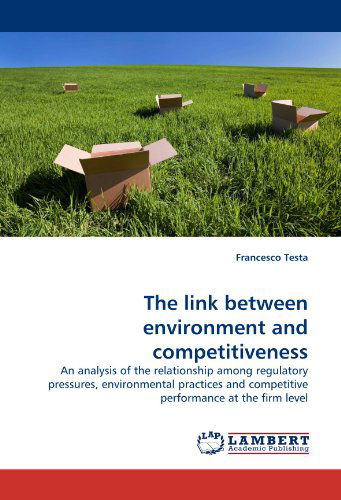 Cover for Francesco Testa · The Link Between Environment and Competitiveness: an Analysis of the Relationship Among Regulatory Pressures, Environmental Practices and Competitive Performance at the Firm Level (Paperback Book) (2010)