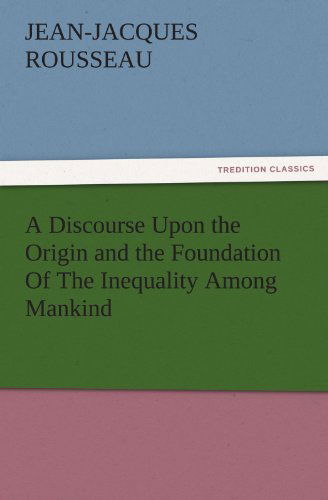 A Discourse Upon the Origin and the Foundation of the Inequality Among Mankind (Tredition Classics) - Jean-jacques Rousseau - Książki - tredition - 9783842449848 - 3 listopada 2011