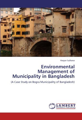 Environmental Management of  Municipality in Bangladesh: (A Case Study on Bogra Municipality of Bangladesh) - Haque Sultana - Books - LAP LAMBERT Academic Publishing - 9783845422848 - July 28, 2011