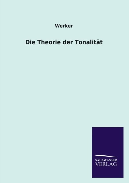 Die Theorie Der Tonalitat - Werker - Bøger - Salzwasser-Verlag GmbH - 9783846045848 - 14. august 2013