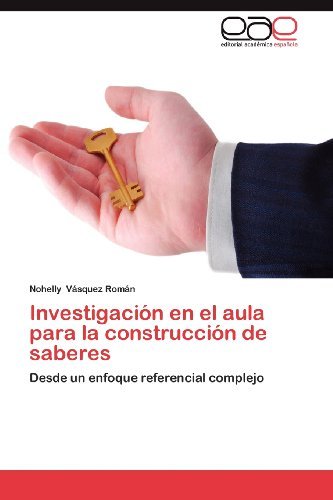 Cover for Nohelly Vásquez Román · Investigación en El Aula Para La Construcción De Saberes: Desde Un Enfoque Referencial Complejo (Taschenbuch) [Spanish edition] (2012)