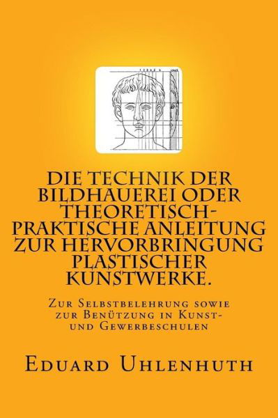 Cover for Eduard Uhlenhuth · Die Technik der Bildhauerei oder Theoretisch-praktische Anleitung zur Hervorbringung plastischer Kunstwerke. (Paperback Book) (2015)