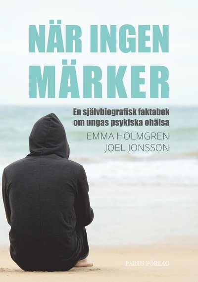 Cover for Joel Jonsson Emma Holmgren · När ingen märker: en självbiografisk faktabok om ungas psykiska ohälsa (Hardcover Book) (2020)