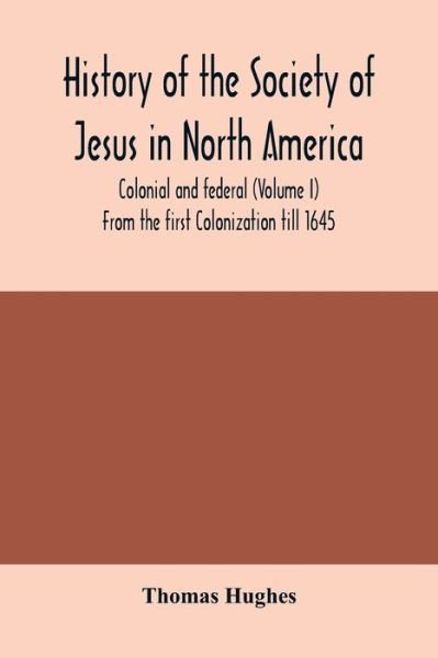 Cover for Thomas Hughes · History of the Society of Jesus in North America, colonial and federal (Volume I) From the first Colonization till 1645 (Pocketbok) (2020)