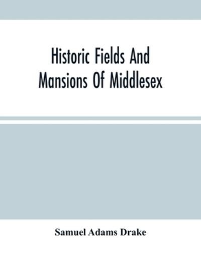 Cover for Samuel Adams Drake · Historic Fields And Mansions Of Middlesex (Paperback Book) (2021)