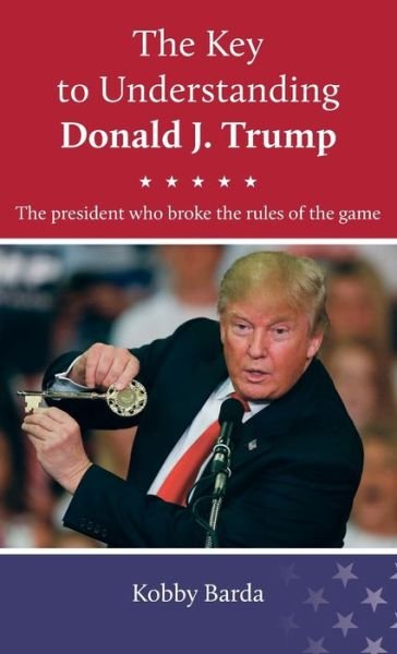 Cover for Kobby Barda · The Key to Understanding Donald J. Trump (Hardcover Book) (2019)