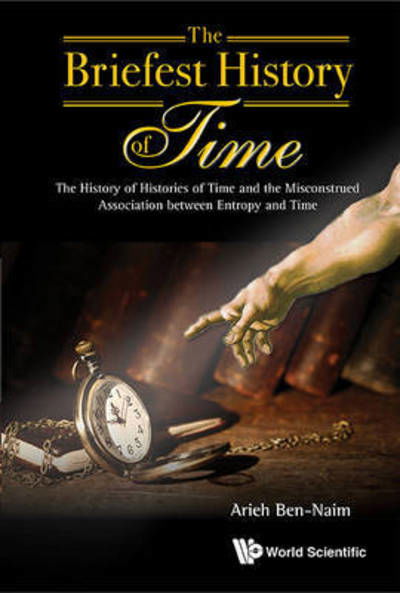 Cover for Ben-naim, Arieh (The Hebrew Univ Of Jerusalem, Israel) · Briefest History Of Time, The: The History Of Histories Of Time And The Misconstrued Association Between Entropy And Time (Inbunden Bok) (2016)