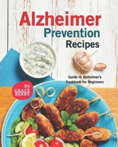 Alzheimer Prevention Recipes: Guide to Alzheimer's Cookbook for Beginners - Grace Berry - Kirjat - Independently Published - 9798470561848 - lauantai 4. syyskuuta 2021