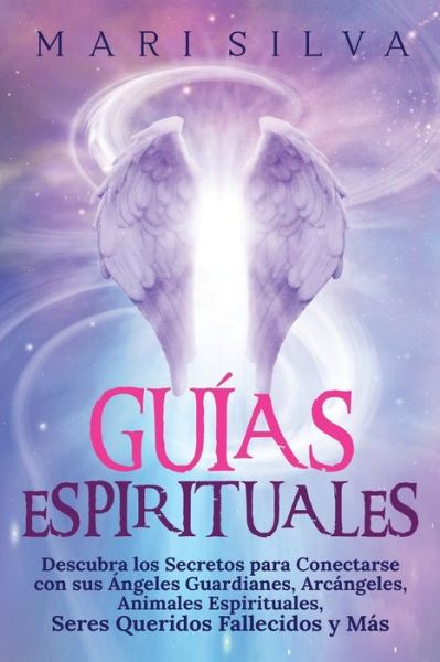 Cover for Mari Silva · Guias Espirituales: Descubra los Secretos para Conectarse con sus Angeles Guardianes, Arcangeles, Animales Espirituales, Seres Queridos Fallecidos y Mas (Paperback Book) (2021)