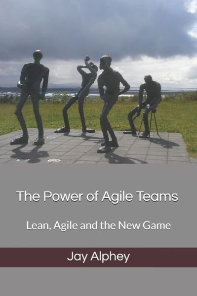 Cover for Jay Alphey · The Power of Agile Teams: Lean, Agile and the New Game (Paperback Book) (2020)