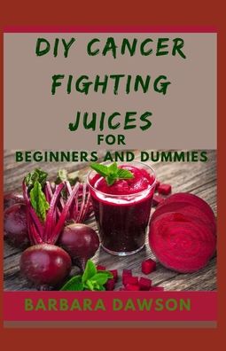 Cover for Barbara Dawson · DIY Cancer fighting Juices For Beginners and Dummies (Paperback Book) (2020)