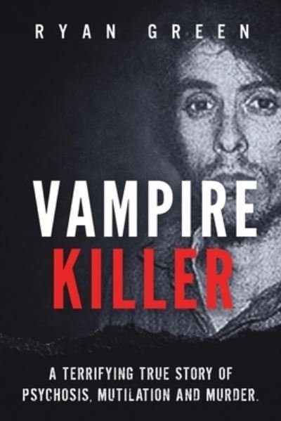 Cover for Ryan Green · Vampire Killer: A Terrifying True Story of Psychosis, Mutilation and Murder - True Crime (Paperback Book) (2020)