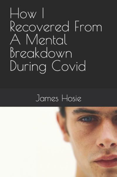 How I Recovered From A Mental Breakdown During Covid - James Hosie - Libros - Independently Published - 9798768099848 - 16 de noviembre de 2021