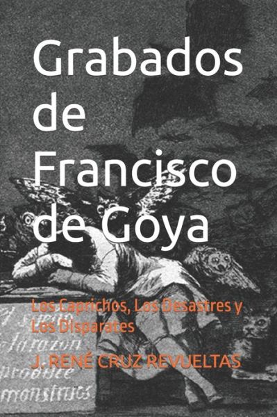 Cover for J Rene Cruz Revueltas · Grabados de Francisco de Goya: Los Caprichos, Los Desastres y Los Disparates - Arte (Paperback Book) (2021)