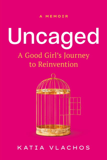 Cover for Katia Vlachos · Uncaged: A Good Girl's Journey to Reinvention (Hardcover Book) (2024)