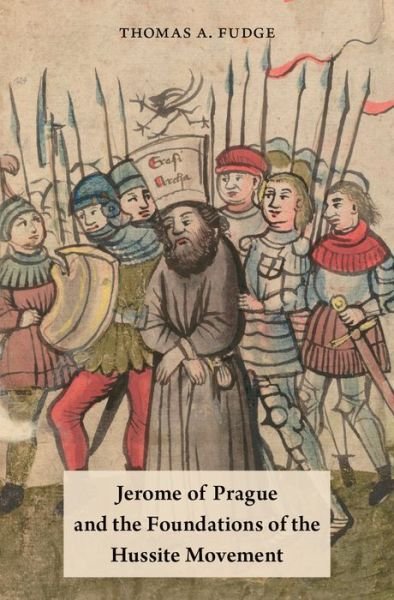 Cover for Fudge, Thomas A. (Professor of Medieval History, Professor of Medieval History, University of New England in Australia) · Jerome of Prague and the Foundations of the Hussite Movement (Inbunden Bok) (2016)