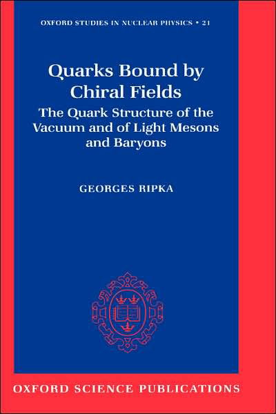 Cover for Ripka, Georges (, Centre d'Etudes de Saday, France) · Quarks Bound by Chiral Fields: The Quark Structure of the Vacuum and of Light Mesons and Baryons - Oxford Studies in Nuclear Physics (Innbunden bok) (1997)