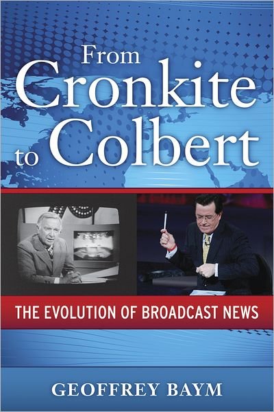 Cover for Baym, Geoffrey (Associate Professor, Associate Professor, North Carolina at Greensboro) · From Cronkite to Colbert: The Evolution of Broadcast News (Paperback Book) (2009)