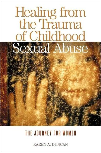 Cover for Karen A. Duncan · Healing from the Trauma of Childhood Sexual Abuse: The Journey for Women (Hardcover Book) (2004)