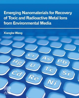 Cover for Wang, Xiangke (School of Environment and Chemical Engineering, North China Electric Power University, China) · Emerging Nanomaterials for Recovery of Toxic and Radioactive Metal Ions from Environmental Media (Paperback Book) (2021)