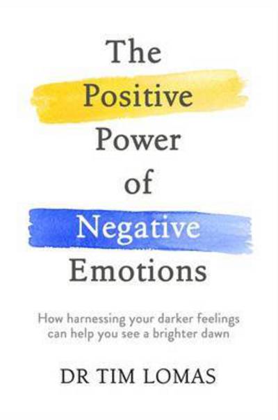 The Positive Power of Negative Emotions: How harnessing your darker feelings can help you see a brighter dawn - Dr Tim Lomas - Bücher - Little, Brown Book Group - 9780349412849 - 6. Oktober 2016
