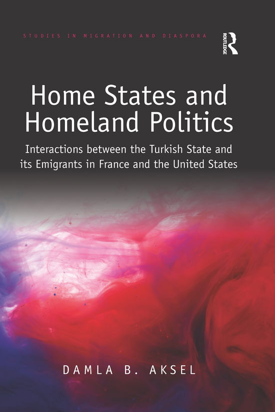 Cover for Damla B. Aksel · Home States and Homeland Politics: Interactions between the Turkish State and its Emigrants in France and the United States - Studies in Migration and Diaspora (Paperback Book) (2020)