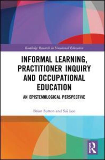 Cover for Loo, Sai (University College, London) · Informal Learning, Practitioner Inquiry and Occupational Education: An Epistemological Perspective (Hardcover Book) (2020)