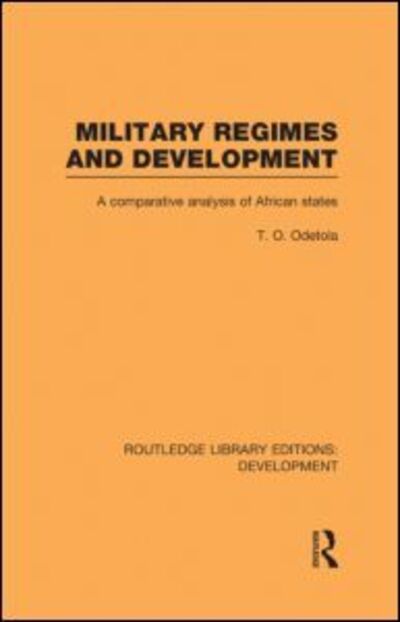 Cover for Olatunde Odetola · Military Regimes and Development: A Comparative Analysis in African Societies - Routledge Library Editions: Development (Hardcover Book) (2010)