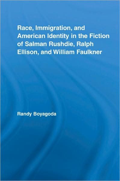 Cover for Boyagoda, Randy (Ryerson University, Canada) · Race, Immigration, and American Identity in the Fiction of Salman Rushdie, Ralph Ellison, and William Faulkner - Literary Criticism and Cultural Theory (Hardcover Book) (2007)
