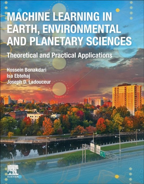 Cover for Bonakdari, Hossein (Associate Professor, Department of Civil Engineering, Faculty of Engineering, University of Ottawa, Ottawa, Ontario, Canada) · Machine Learning in Earth, Environmental and Planetary Sciences: Theoretical and Practical Applications (Paperback Book) (2023)
