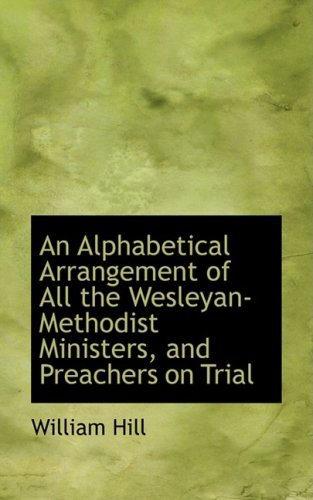 An Alphabetical Arrangement of All the Wesleyan-methodist Ministers, and Preachers on Trial - William Hill - Livros - BiblioLife - 9780554962849 - 20 de agosto de 2008