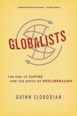 Globalists: The End of Empire and the Birth of Neoliberalism - Quinn Slobodian - Books - Harvard University Press - 9780674244849 - April 7, 2020