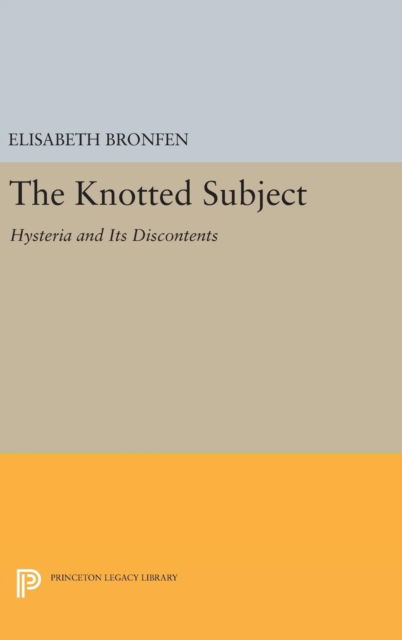 Cover for Elisabeth Bronfen · The Knotted Subject: Hysteria and Its Discontents - Princeton Legacy Library (Gebundenes Buch) (2016)