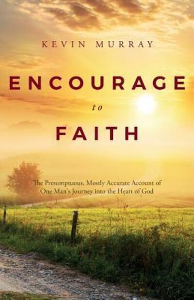 Cover for Kevin Murray · Encourage To Faith : The Presumptuous, Mostly Accurate Account of One Man's Journey into the Heart of God (Taschenbuch) (2016)