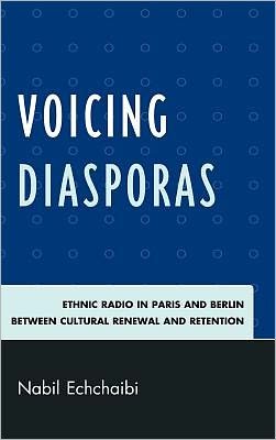 Cover for Nabil Echchaibi · Voicing Diasporas: Ethnic Radio in Paris and Berlin Between Cultural Renewal and Retention - After the Empire: The Francophone World and Postcolonial France (Hardcover Book) (2011)