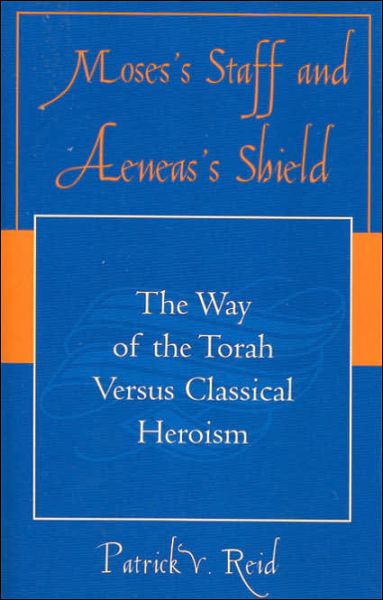 Moses' Staff and Aeneas' Shield: The Way of the Torah Versus Classical Heroism - Patrick V. Reid - Books - University Press of America - 9780761830849 - March 31, 2005