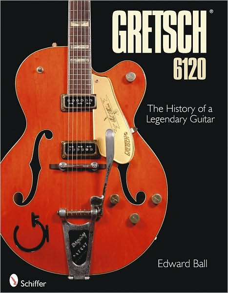 Gretsch 6120: The History of a Legendary Guitar - Edward Ball - Książki - Schiffer Publishing Ltd - 9780764334849 - 20 lipca 2010