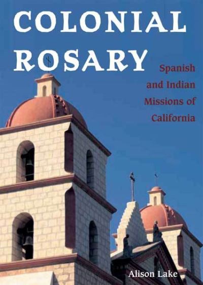 Cover for Alison Lake · Colonial Rosary: The Spanish and Indian Missions of California (Hardcover Book) (2006)