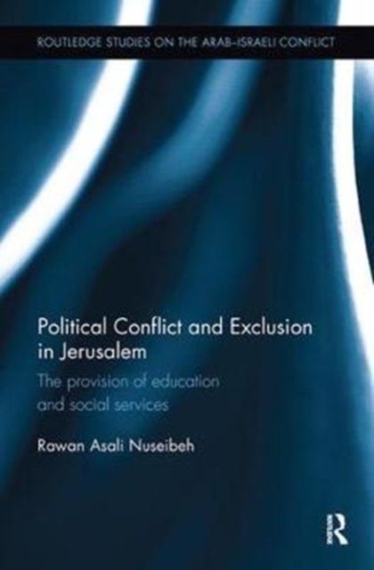 Cover for Nuseibeh, Rawan (Durham University, UK) · Political Conflict and Exclusion in Jerusalem: The Provision of Education and Social Services - Routledge Studies on the Arab-Israeli Conflict (Paperback Bog) (2017)