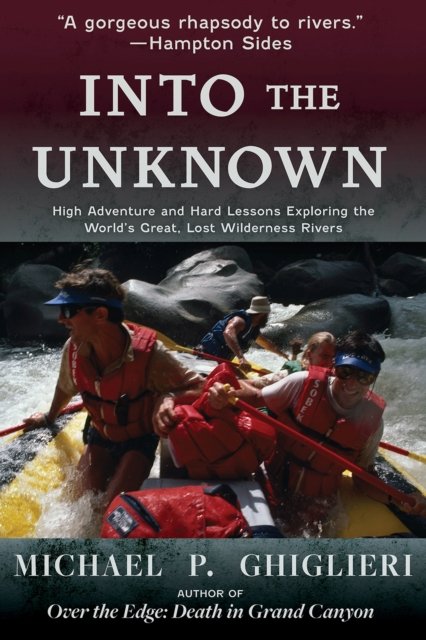 Cover for Michael P. Ghiglieri · Into the Unknown: High Adventure and Hard Lessons Exploring the World's Great, Lost Wilderness Rivers (Paperback Book) (2024)