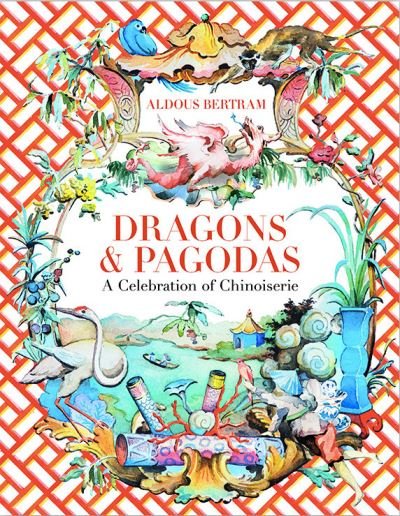 Cover for Aldous Bertram · Dragons &amp; Pagodas: A Celebration of Chinoiserie (Hardcover Book) (2020)