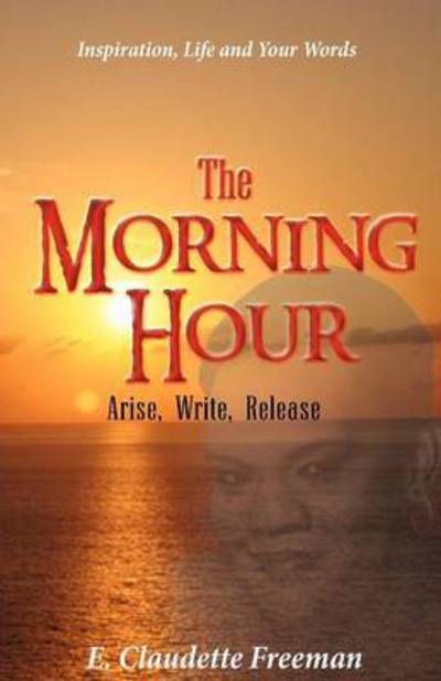 Cover for E Claudette Freeman · The Morning Hour: Arise, Write, Release (Taschenbuch) (2011)